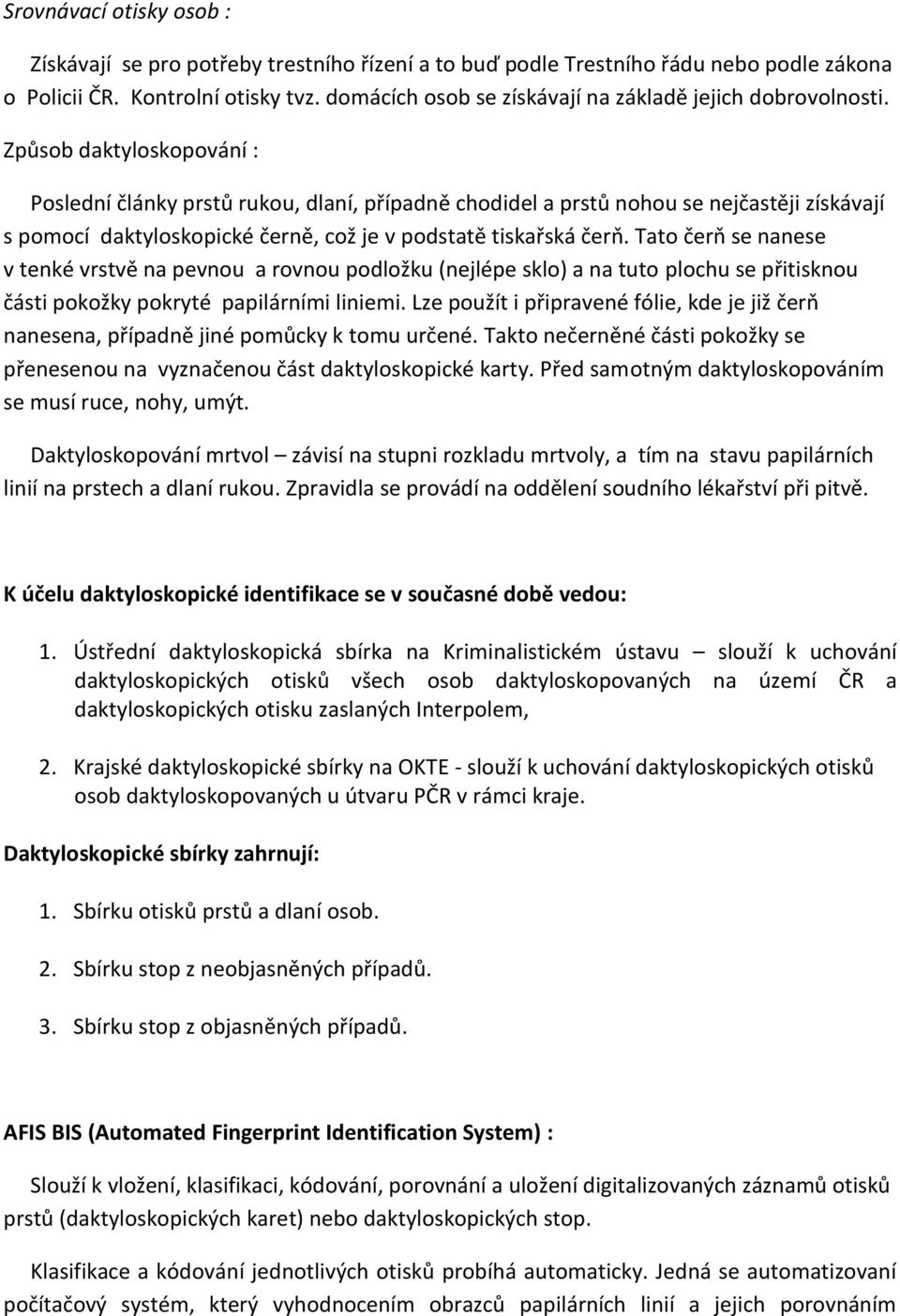 Způsob daktyloskopování : Poslední články prstů rukou, dlaní, případně chodidel a prstů nohou se nejčastěji získávají s pomocí daktyloskopické černě, což je v podstatě tiskařská čerň.