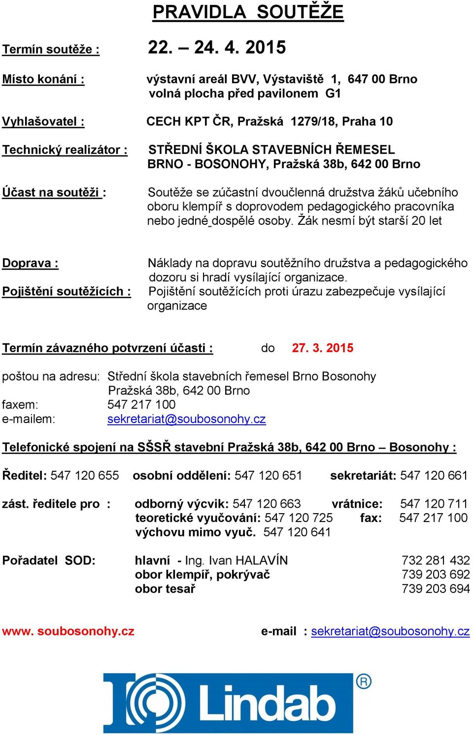 STŘEDNÍ ŠKOLA STAVEBNÍCH ŘEMESEL BRNO - BOSONOHY, Pražská 38b, 642 00 Brno Soutěže se zúčastní dvoučlenná družstva žáků učebního oboru klempíř s doprovodem pedagogického pracovníka nebo jedné dospělé