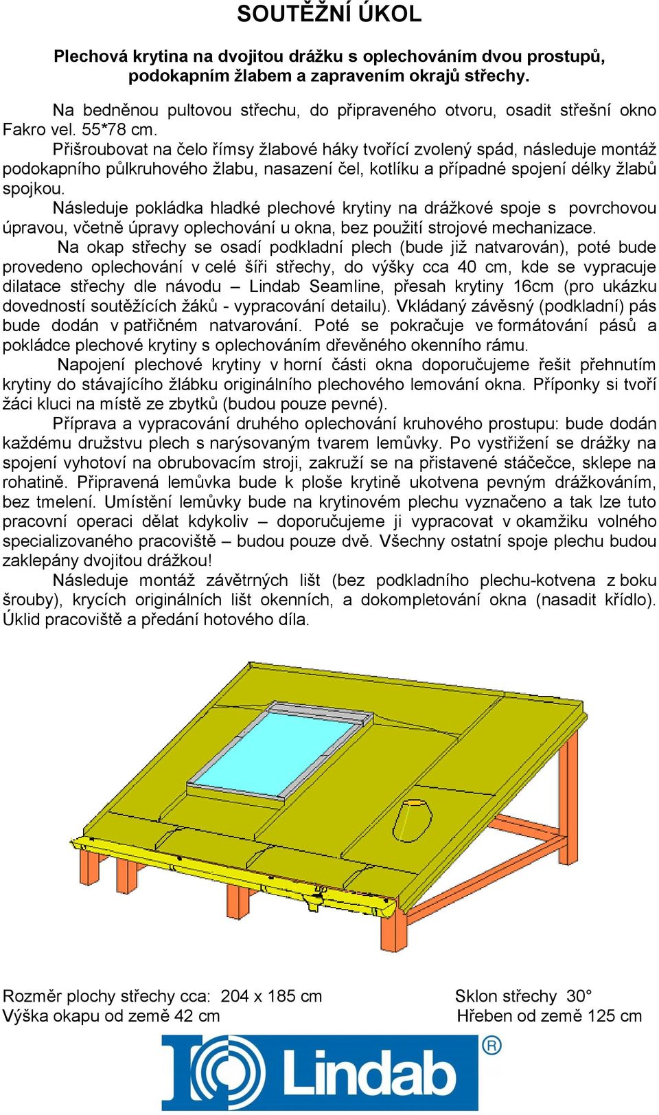 Přišroubovat na čelo římsy žlabové háky tvořící zvolený spád, následuje montáž podokapního půlkruhového žlabu, nasazení čel, kotlíku a případné spojení délky žlabů spojkou.