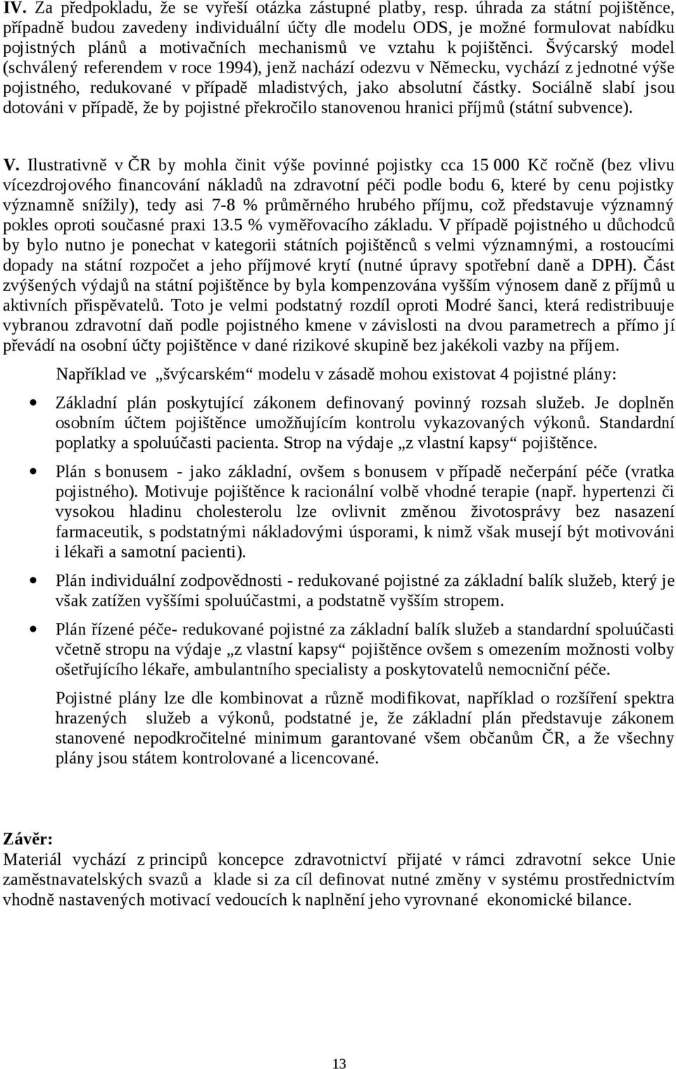 Švýcarský model (schválený referendem v roce 1994), jenž nachází odezvu v Německu, vychází z jednotné výše pojistného, redukované v případě mladistvých, jako absolutní částky.