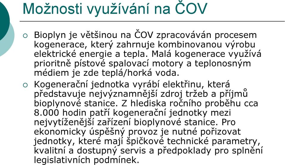 Kogenerační jednotka vyrábí elektřinu, která představuje nejvýznamnější zdroj tržeb a příjmů bioplynové stanice. Z hlediska ročního proběhu cca 8.