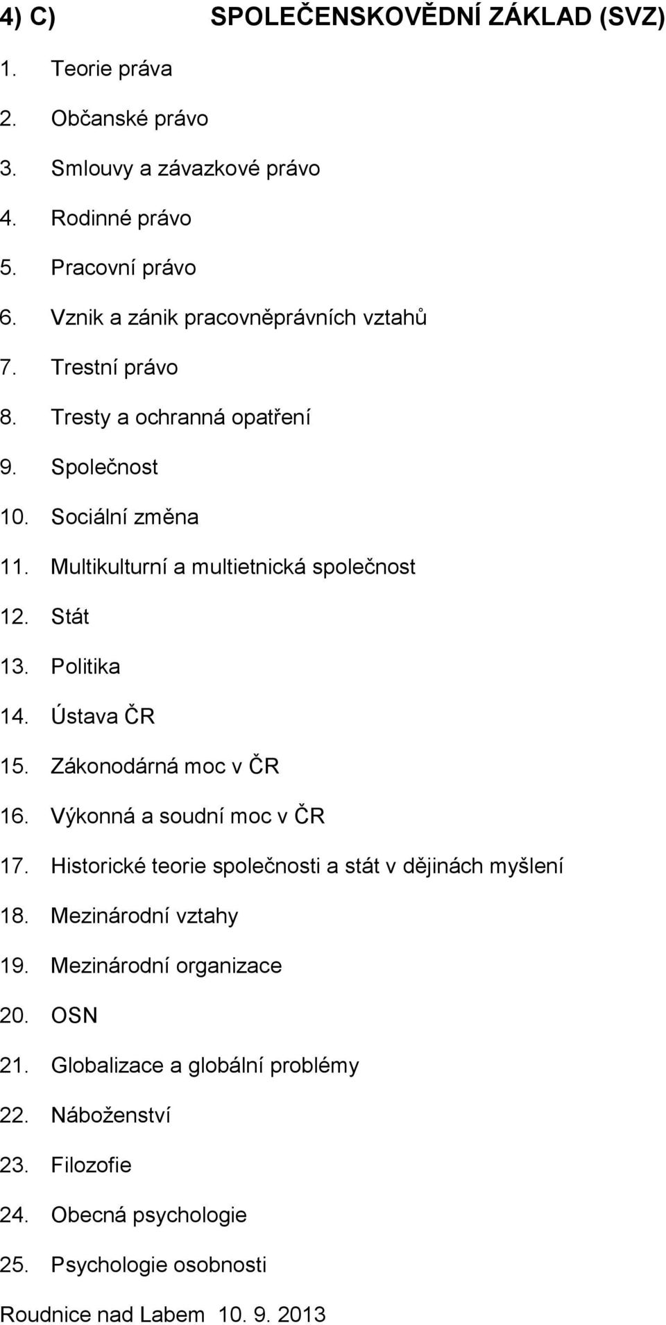 Multikulturní a multietnická společnost 12. Stát 13. Politika 14. Ústava ČR 15. Zákonodárná moc v ČR 16. Výkonná a soudní moc v ČR 17.