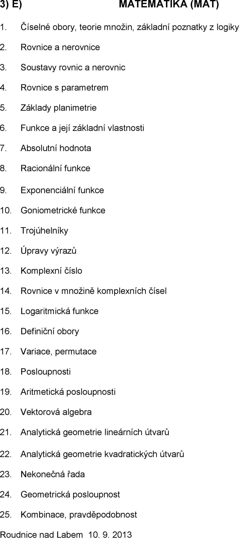 Úpravy výrazů 13. Komplexní číslo 14. Rovnice v množině komplexních čísel 15. Logaritmická funkce 16. Definiční obory 17. Variace, permutace 18. Posloupnosti 19.