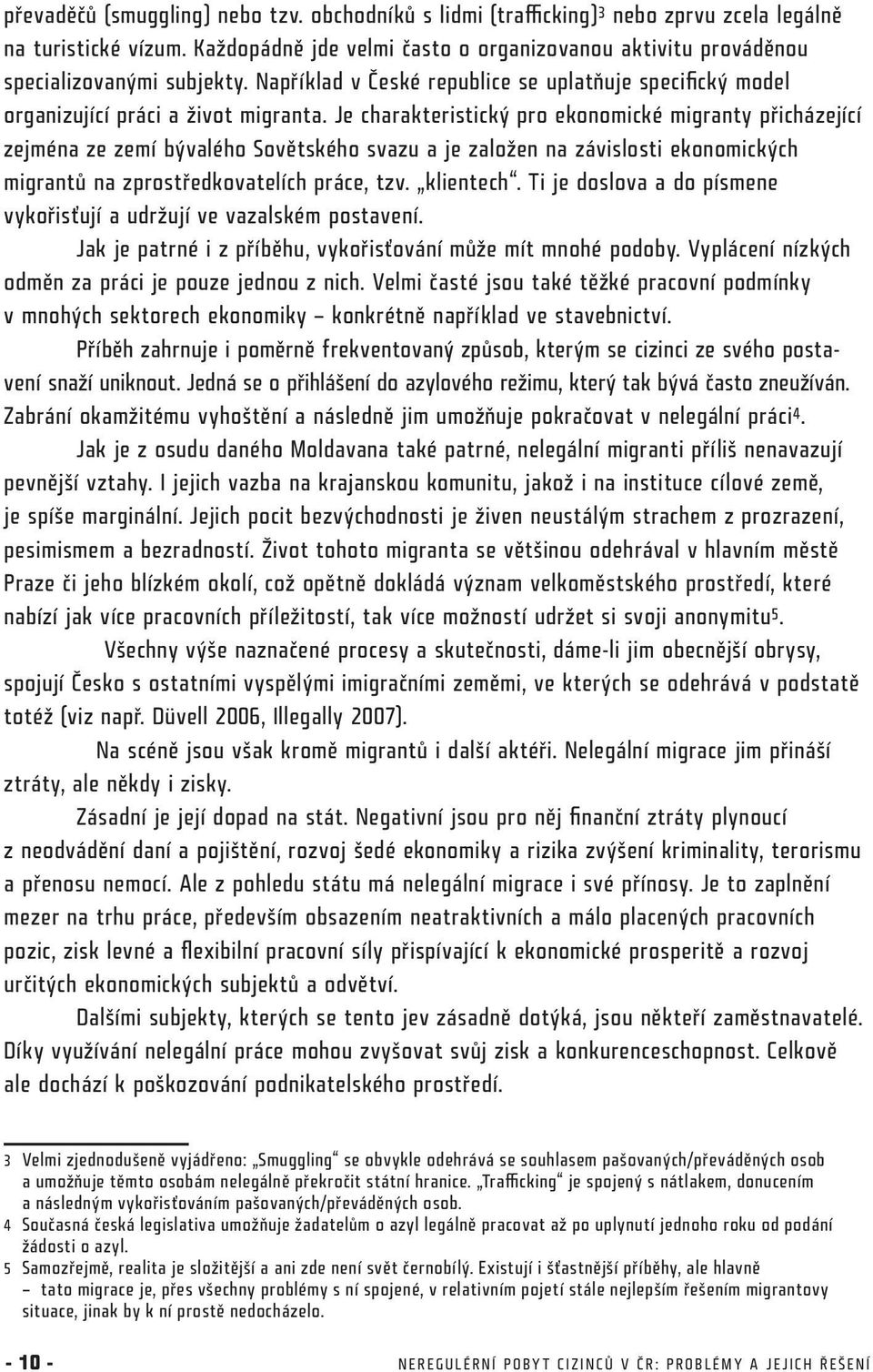 Je charakteristický pro ekonomické migranty přicházející zejména ze zemí bývalého Sovětského svazu a je založen na závislosti ekonomických migrantů na zprostředkovatelích práce, tzv. klientech.