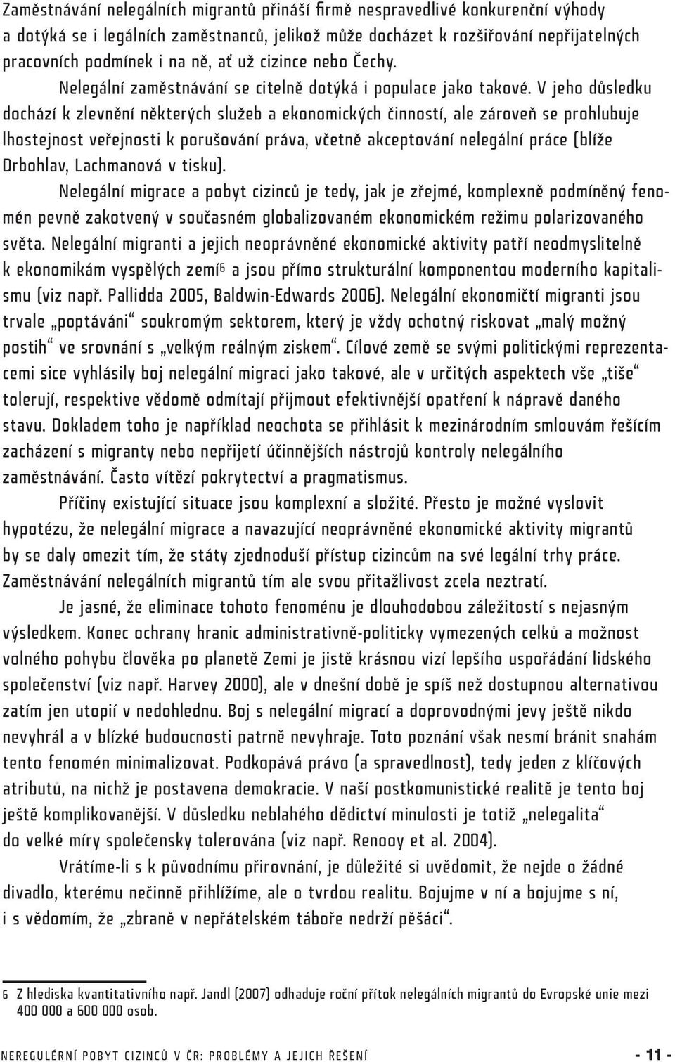 V jeho důsledku dochází k zlevnění některých služeb a ekonomických činností, ale zároveň se prohlubuje lhostejnost veřejnosti k porušování práva, včetně akceptování nelegální práce (blíže Drbohlav,