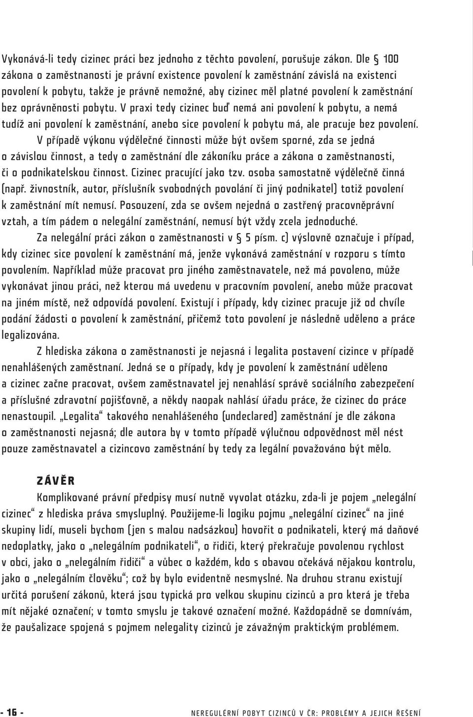 pobytu. V praxi tedy cizinec buď nemá ani povolení k pobytu, a nemá tudíž ani povolení k zaměstnání, anebo sice povolení k pobytu má, ale pracuje bez povolení.