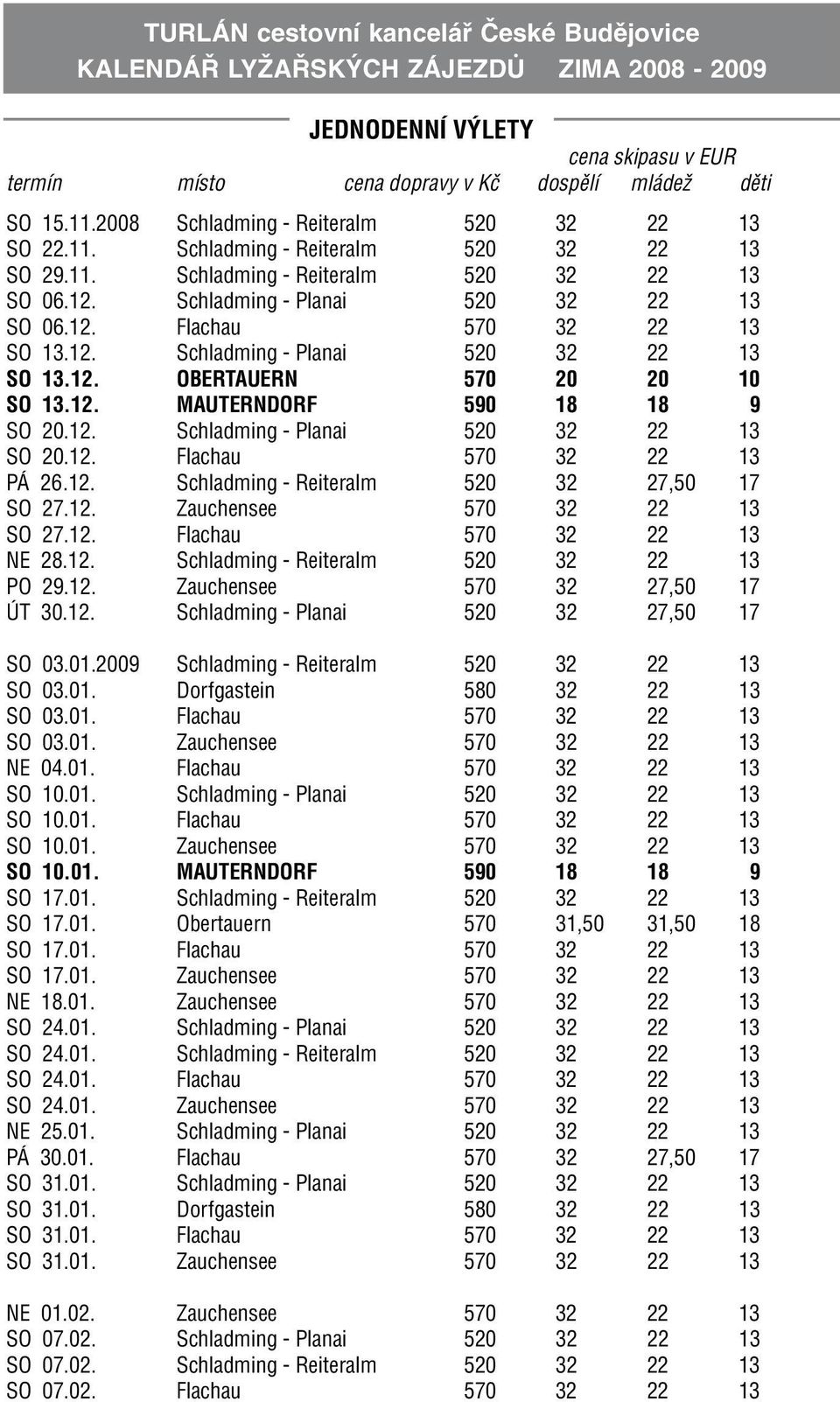 12. Schladming - Planai 520 32 22 13 SO 13.12. OBERTAUERN 570 20 20 10 SO 13.12. MAUTERNDORF 590 18 18 9 SO 20.12. Schladming - Planai 520 32 22 13 SO 20.12. Flachau 570 32 22 13 PÁ 26.12. Schladming - Reiteralm 520 32 27,50 17 SO 27.