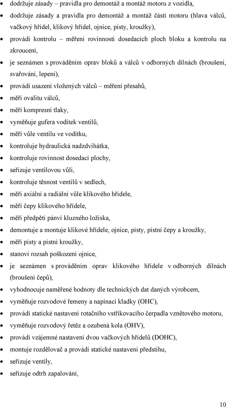 vloţených válců měření přesahů, měří ovalitu válců, měří kompresní tlaky, vyměňuje gufera vodítek ventilů, měří vůle ventilu ve vodítku, kontroluje hydraulická nadzdvihátka, kontroluje rovinnost