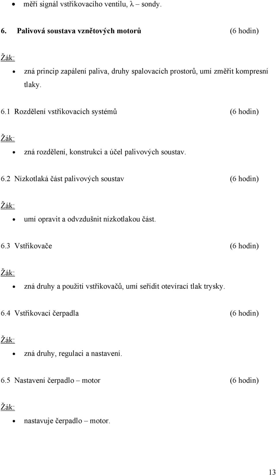 1 Rozdělení vstřikovacích systémů (6 hodin) Ţák: zná rozdělení, konstrukci a účel palivových soustav. 6.