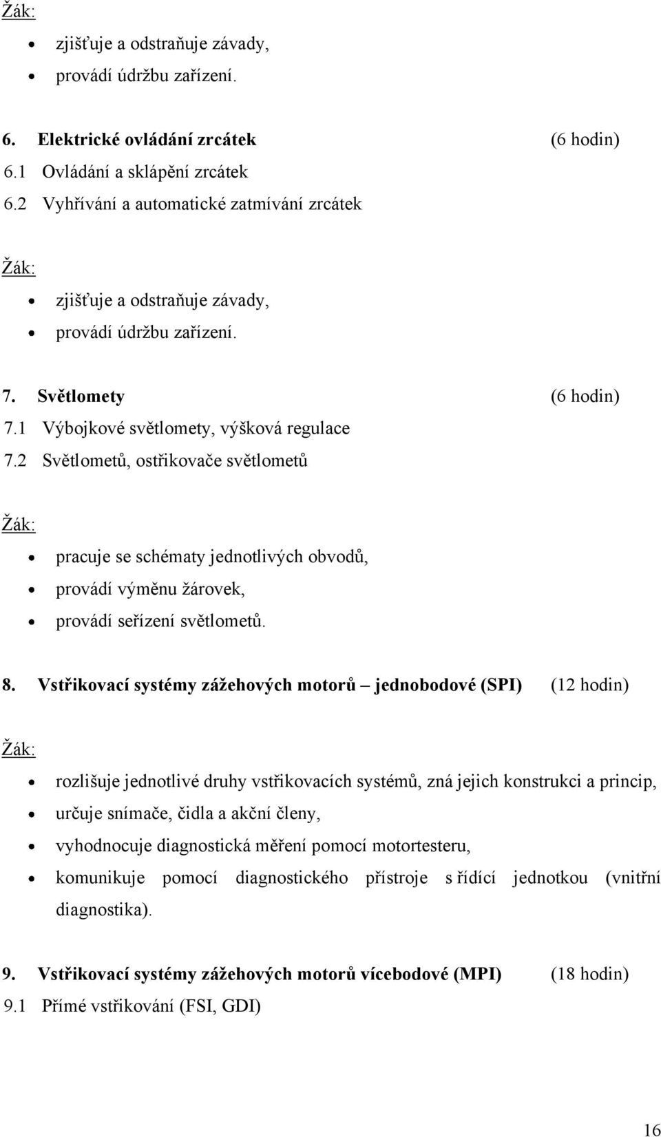 2 Světlometů, ostřikovače světlometů Ţák: pracuje se schématy jednotlivých obvodů, provádí výměnu ţárovek, provádí seřízení světlometů. 8.