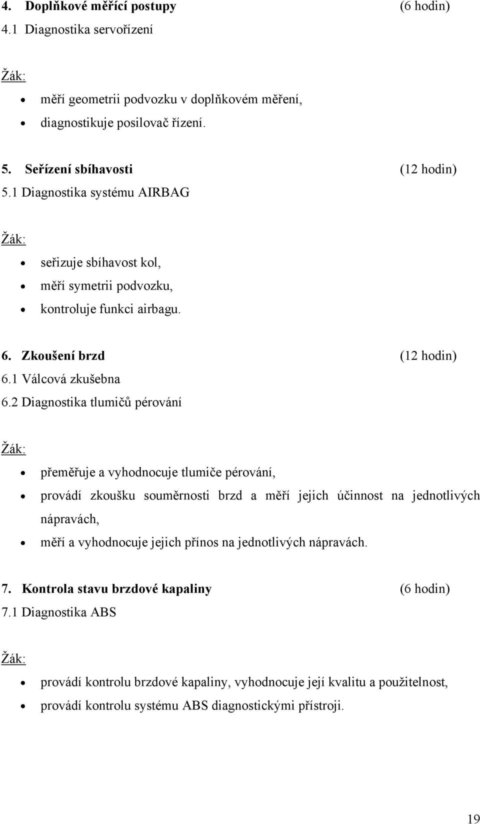 2 Diagnostika tlumičů pérování Ţák: přeměřuje a vyhodnocuje tlumiče pérování, provádí zkoušku souměrnosti brzd a měří jejich účinnost na jednotlivých nápravách, měří a vyhodnocuje jejich