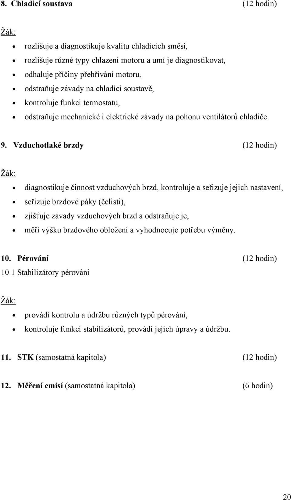 Vzduchotlaké brzdy (12 hodin) Ţák: diagnostikuje činnost vzduchových brzd, kontroluje a seřizuje jejich nastavení, seřizuje brzdové páky (čelisti), zjišťuje závady vzduchových brzd a odstraňuje je,