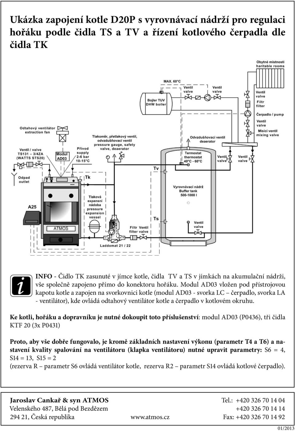 Modul AD03 vložen pod přístrojovou kapotu kotle a zapojen na svorkovnici kotle (modul AD03 - svorka LC čerpadlo, svorka LA - ventilátor), kde ovládá odtahový ventilátor kotle a čerpadlo v kotlovém