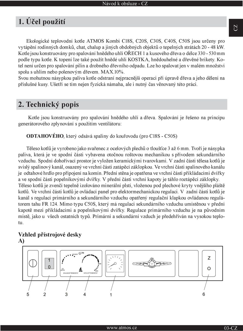 Kotle jsou konstruovány pro spalování hnědého uhlí OŘECH 1 a kusového dřeva o délce 330-530 mm podle typu kotle. K topení lze také použít hnědé uhlí KOSTKA, hnědouhelné a dřevěné brikety.