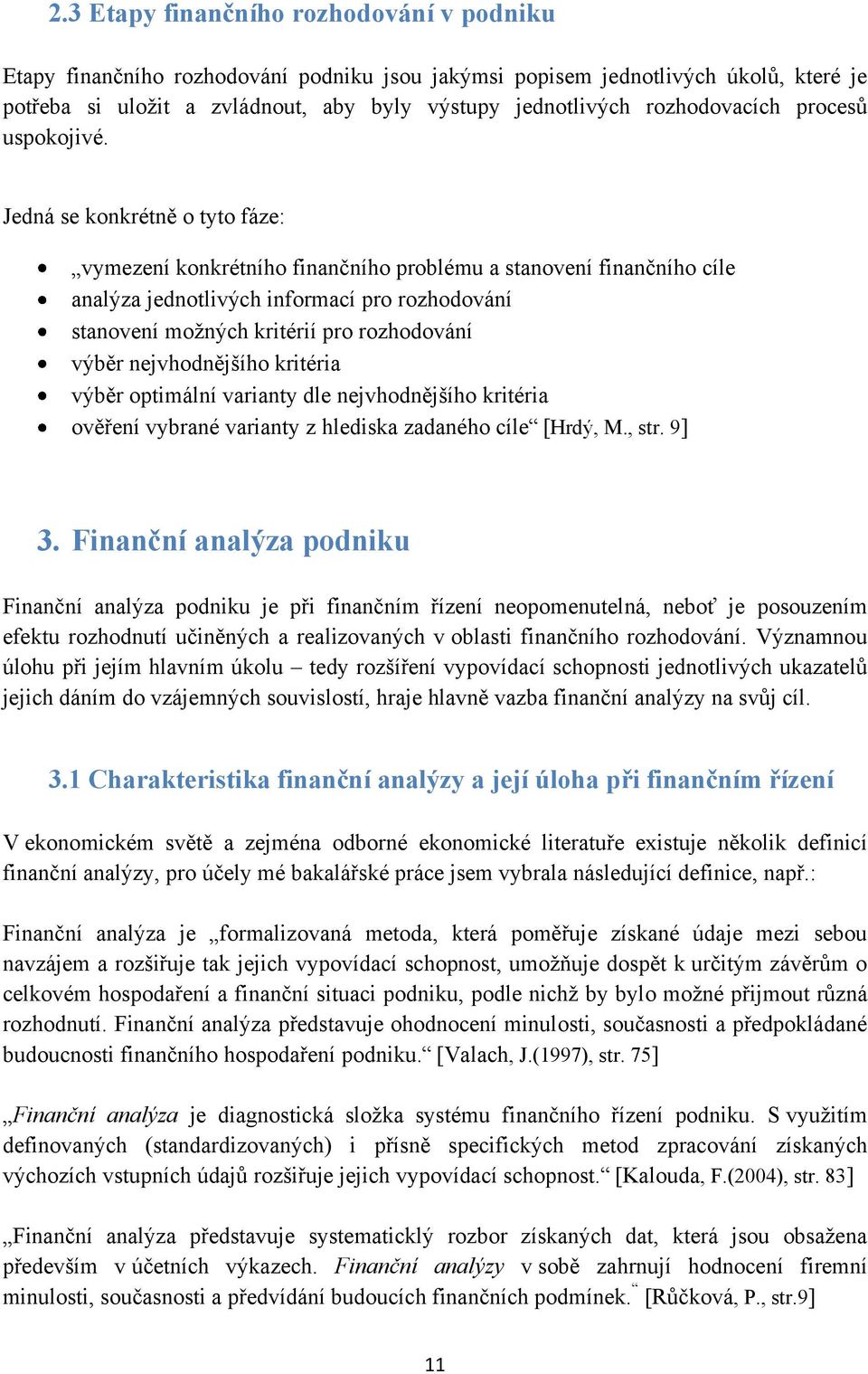 Jedná se konkrétně o tyto fáze: vymezení konkrétního finančního problému a stanovení finančního cíle analýza jednotlivých informací pro rozhodování stanovení možných kritérií pro rozhodování výběr