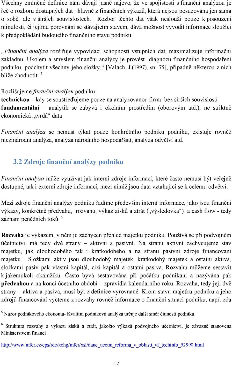 Rozbor těchto dat však neslouží pouze k posouzení minulosti, či jejímu porovnání se stávajícím stavem, dává možnost vyvodit informace sloužící k předpokládání budoucího finančního stavu podniku.