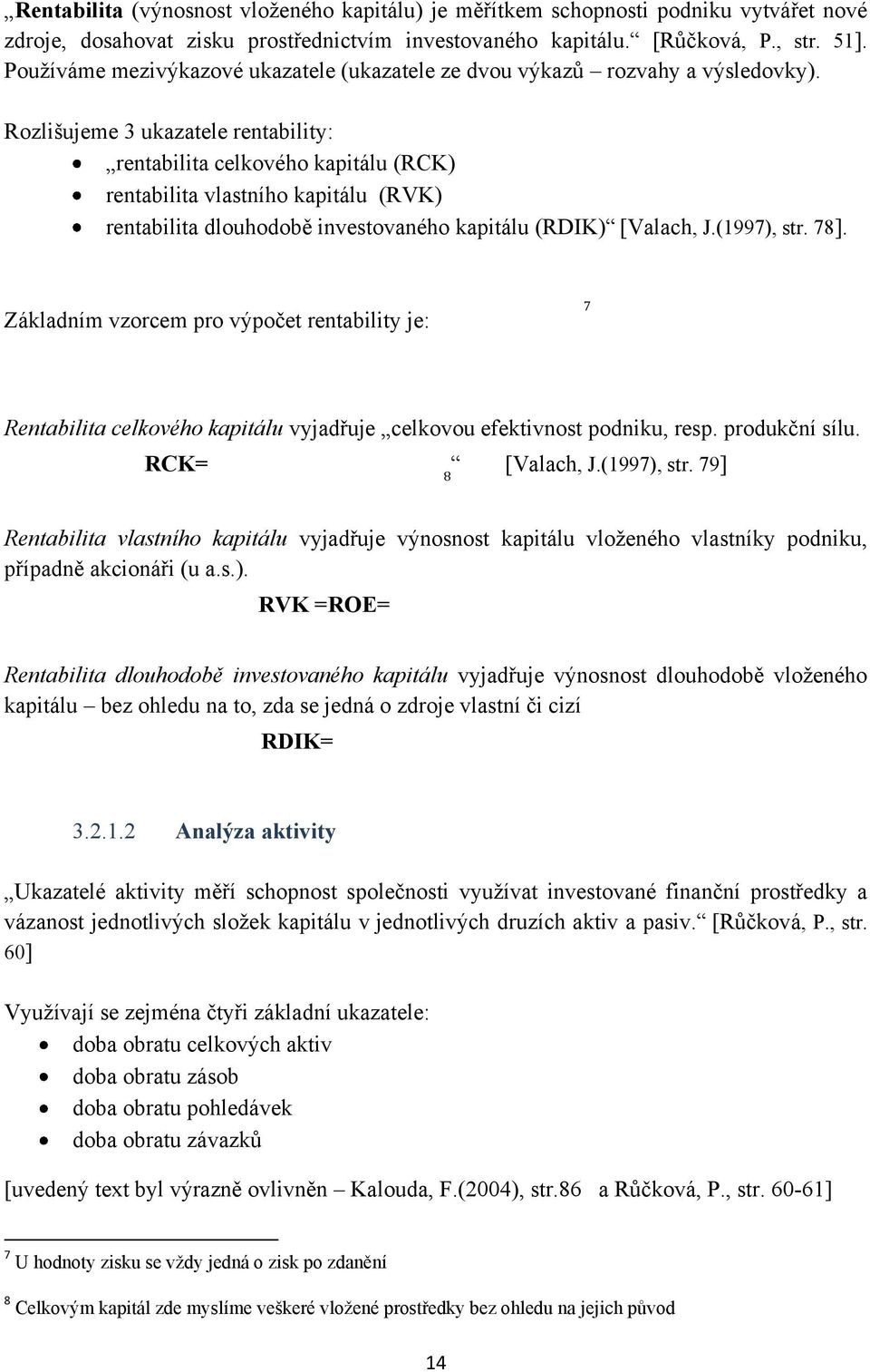 Rozlišujeme 3 ukazatele rentability: rentabilita celkového kapitálu (RCK) rentabilita vlastního kapitálu (RVK) rentabilita dlouhodobě investovaného kapitálu (RDIK) [Valach, J.(1997), str. 78].