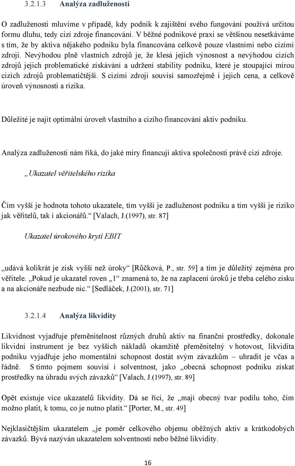 Nevýhodou plně vlastních zdrojů je, že klesá jejich výnosnost a nevýhodou cizích zdrojů jejich problematické získávání a udržení stability podniku, které je stoupající mírou cizích zdrojů