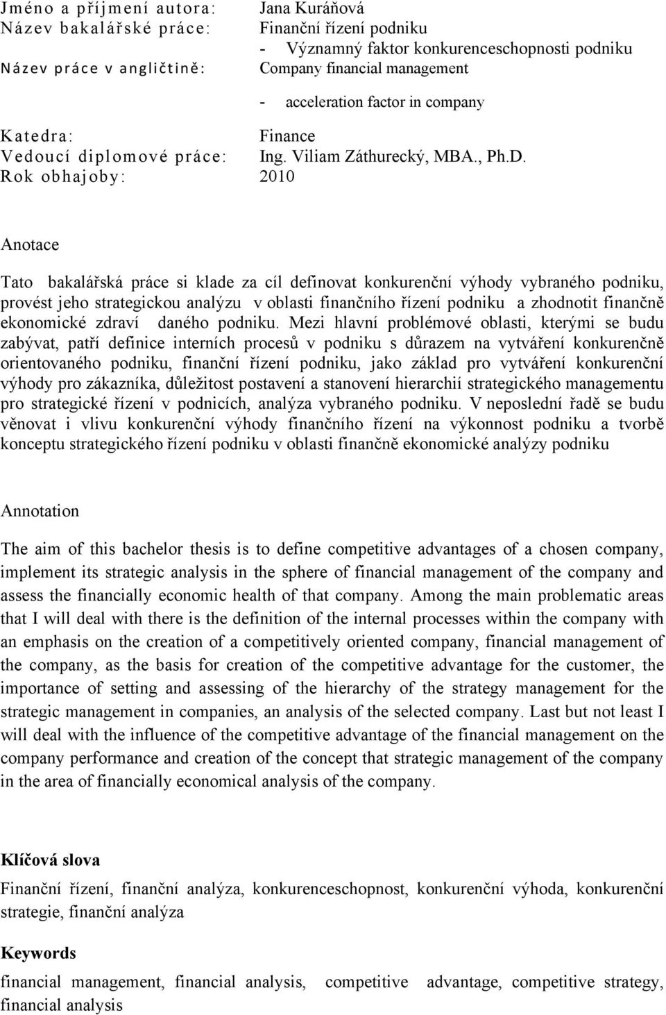 Rok obhajoby: 2010 Anotace Tato bakalářská práce si klade za cíl definovat konkurenční výhody vybraného podniku, provést jeho strategickou analýzu v oblasti finančního řízení podniku a zhodnotit