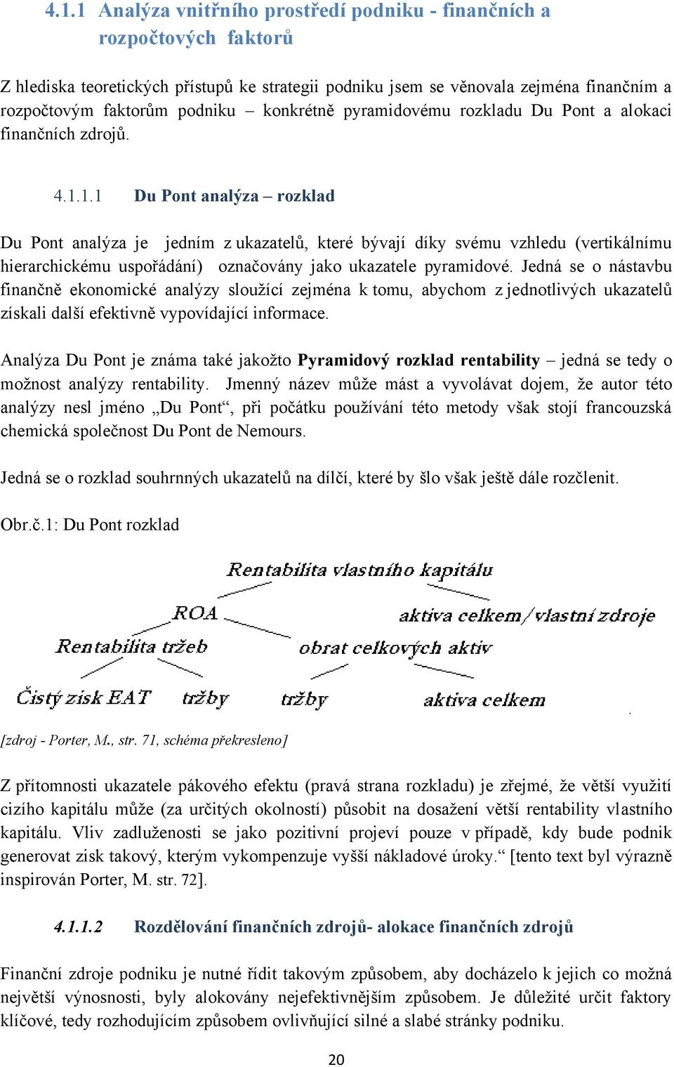 1.1 Du Pont analýza rozklad Du Pont analýza je jedním z ukazatelů, které bývají díky svému vzhledu (vertikálnímu hierarchickému uspořádání) označovány jako ukazatele pyramidové.