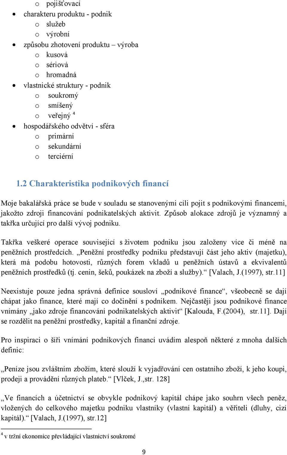 2 Charakteristika podnikových financí Moje bakalářská práce se bude v souladu se stanovenými cíli pojit s podnikovými financemi, jakožto zdroji financování podnikatelských aktivit.