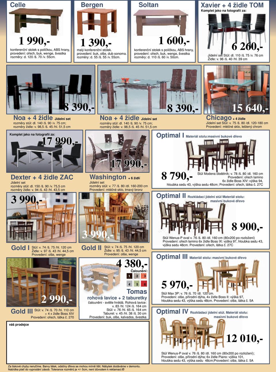 110 /š. 60 /v. 50cm. 6 260,- Jídelní set Stůl: dl. 110 /š. 75 /v. 76 cm Židle: v. 96 /š. 40 /hl. 39 cm Noa + 4 židle Jídelní set rozměry stůl: dl. 140 /š. 90 /v. 75 cm; rozměry židle: v. 98,5 /š.