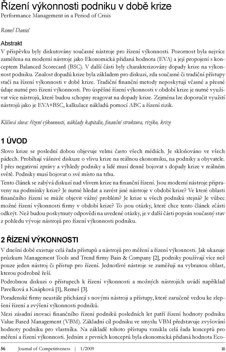 V další části byly charakterizovány dopady krize na výkonnost podniku. Znalost dopadů krize byla základem pro diskuzi, zda současné či tradiční přístupy stačí na řízení výkonnosti v době krize.