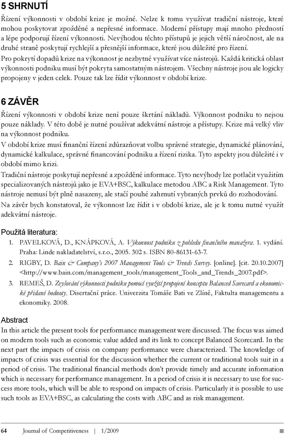 Nevýhodou těchto přístupů je jejich větší náročnost, ale na druhé straně poskytují rychlejší a přesnější informace, které jsou důležité pro řízení.