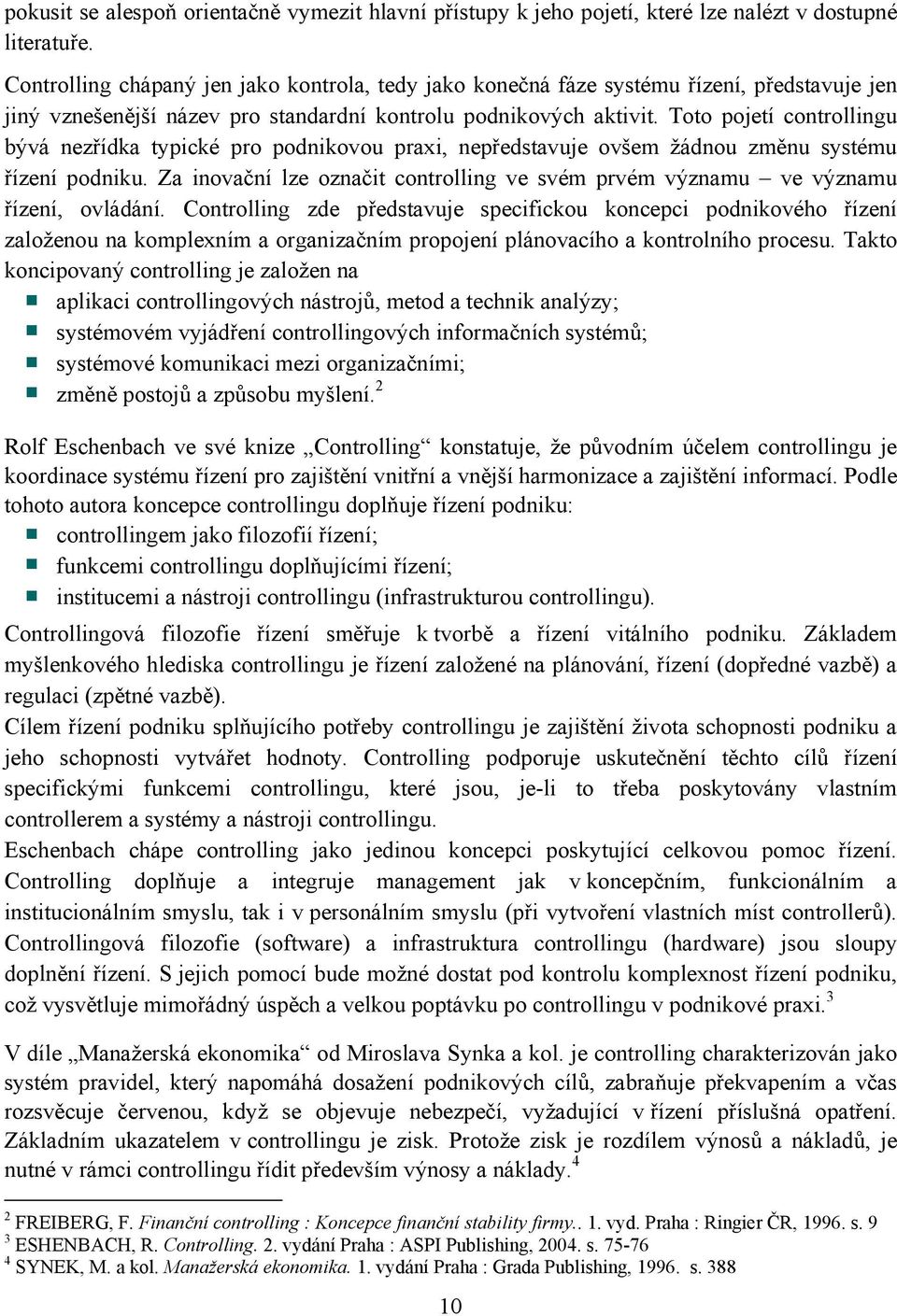 Toto pojetí controllingu bývá nezřídka typické pro podnikovou praxi, nepředstavuje ovšem žádnou změnu systému řízení podniku.