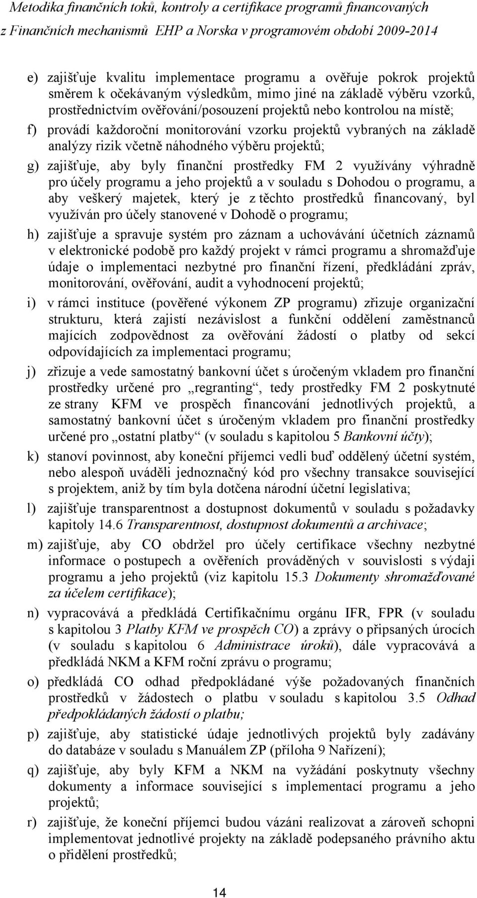 účely programu a jeho projektů a v souladu s Dohodou o programu, a aby veškerý majetek, který je z těchto prostředků financovaný, byl využíván pro účely stanovené v Dohodě o programu; h) zajišťuje a