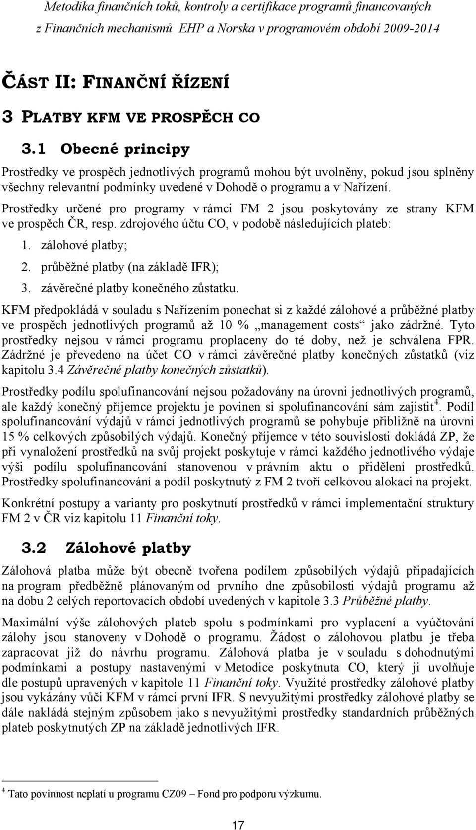 Prostředky určené pro programy v rámci FM 2 jsou poskytovány ze strany KFM ve prospěch ČR, resp. zdrojového účtu CO, v podobě následujících plateb: 1. zálohové platby; 2.