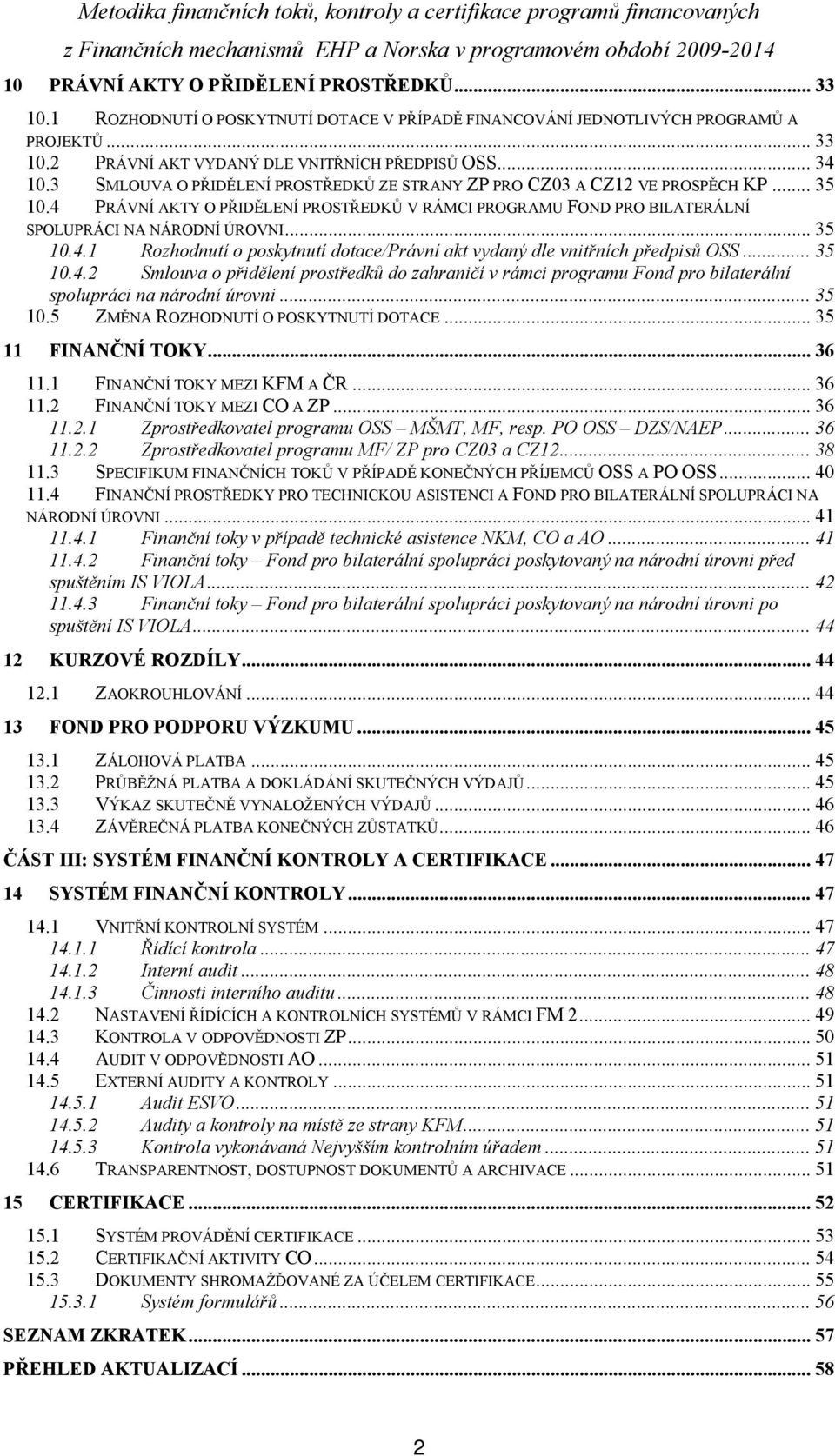 .. 35 10.4.2 Smlouva o přidělení prostředků do zahraničí v rámci programu Fond pro bilaterální spolupráci na národní úrovni... 35 10.5 ZMĚNA ROZHODNUTÍ O POSKYTNUTÍ DOTACE... 35 11 FINANČNÍ TOKY.