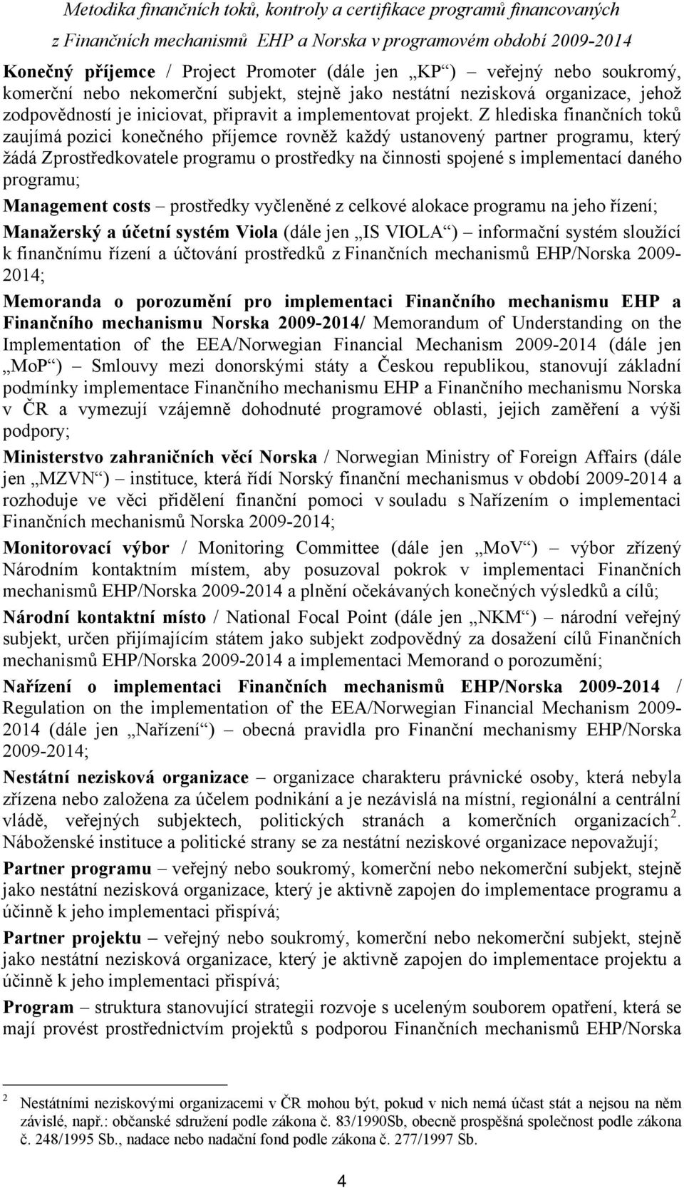 Z hlediska finančních toků zaujímá pozici konečného příjemce rovněž každý ustanovený partner programu, který žádá Zprostředkovatele programu o prostředky na činnosti spojené s implementací daného