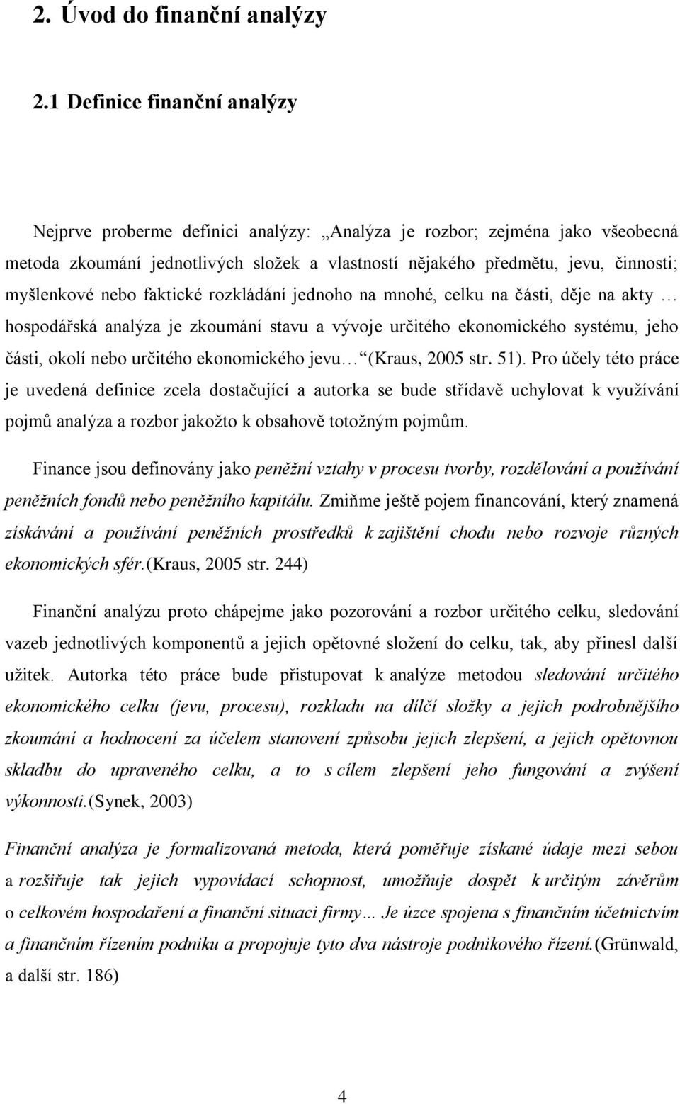 nebo faktické rozkládání jednoho na mnohé, celku na části, děje na akty hospodářská analýza je zkoumání stavu a vývoje určitého ekonomického systému, jeho části, okolí nebo určitého ekonomického jevu