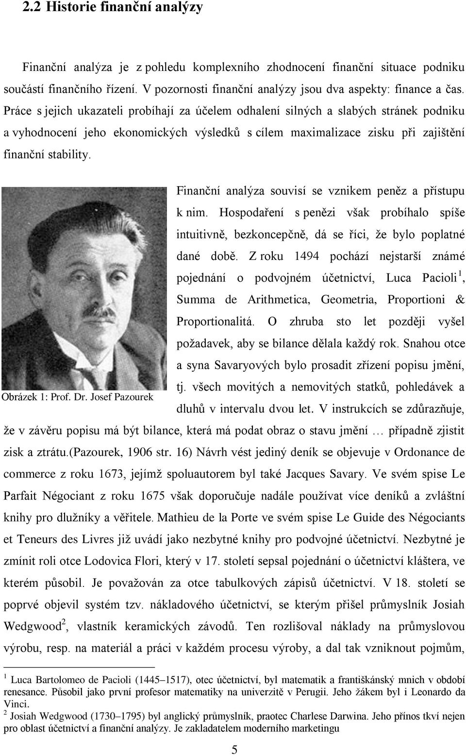 Finanční analýza souvisí se vznikem peněz a přístupu k nim. Hospodaření s penězi však probíhalo spíše intuitivně, bezkoncepčně, dá se říci, že bylo poplatné dané době.