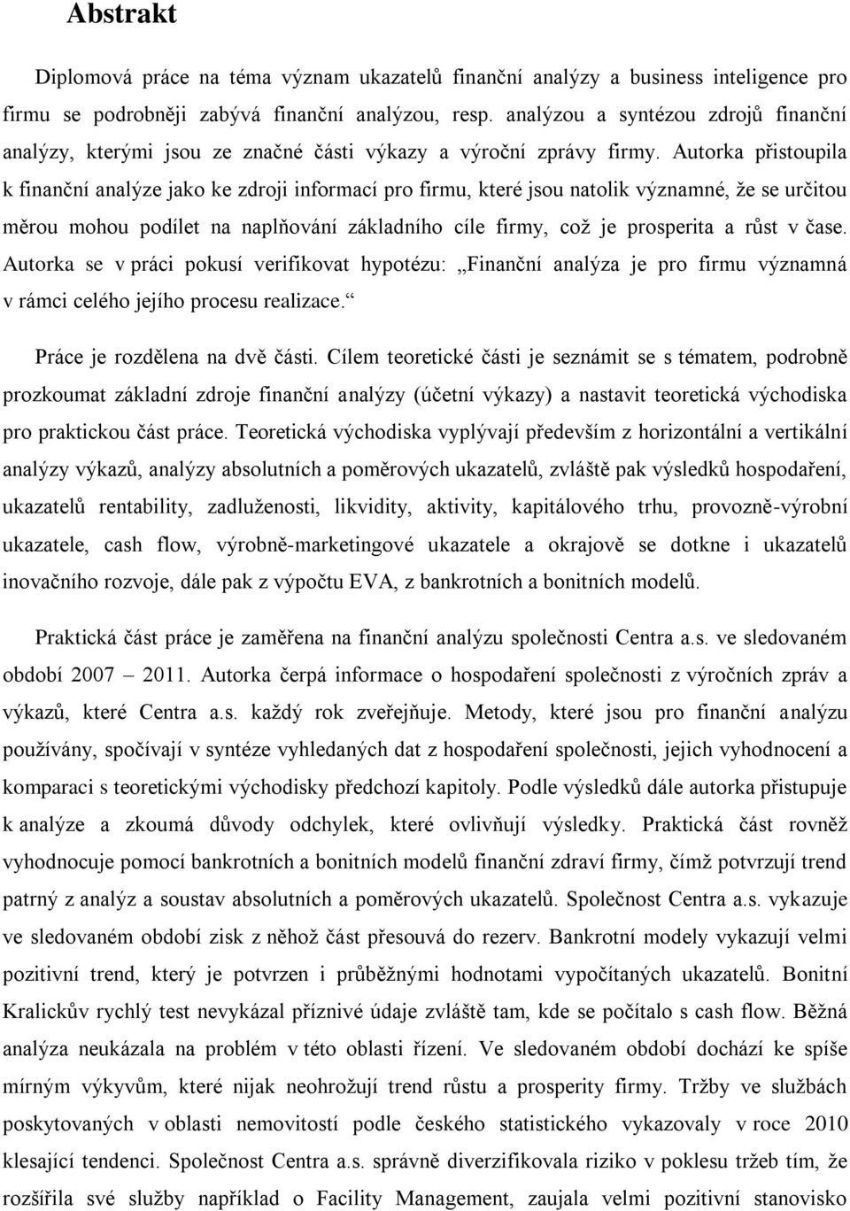 Autorka přistoupila k finanční analýze jako ke zdroji informací pro firmu, které jsou natolik významné, že se určitou měrou mohou podílet na naplňování základního cíle firmy, což je prosperita a růst