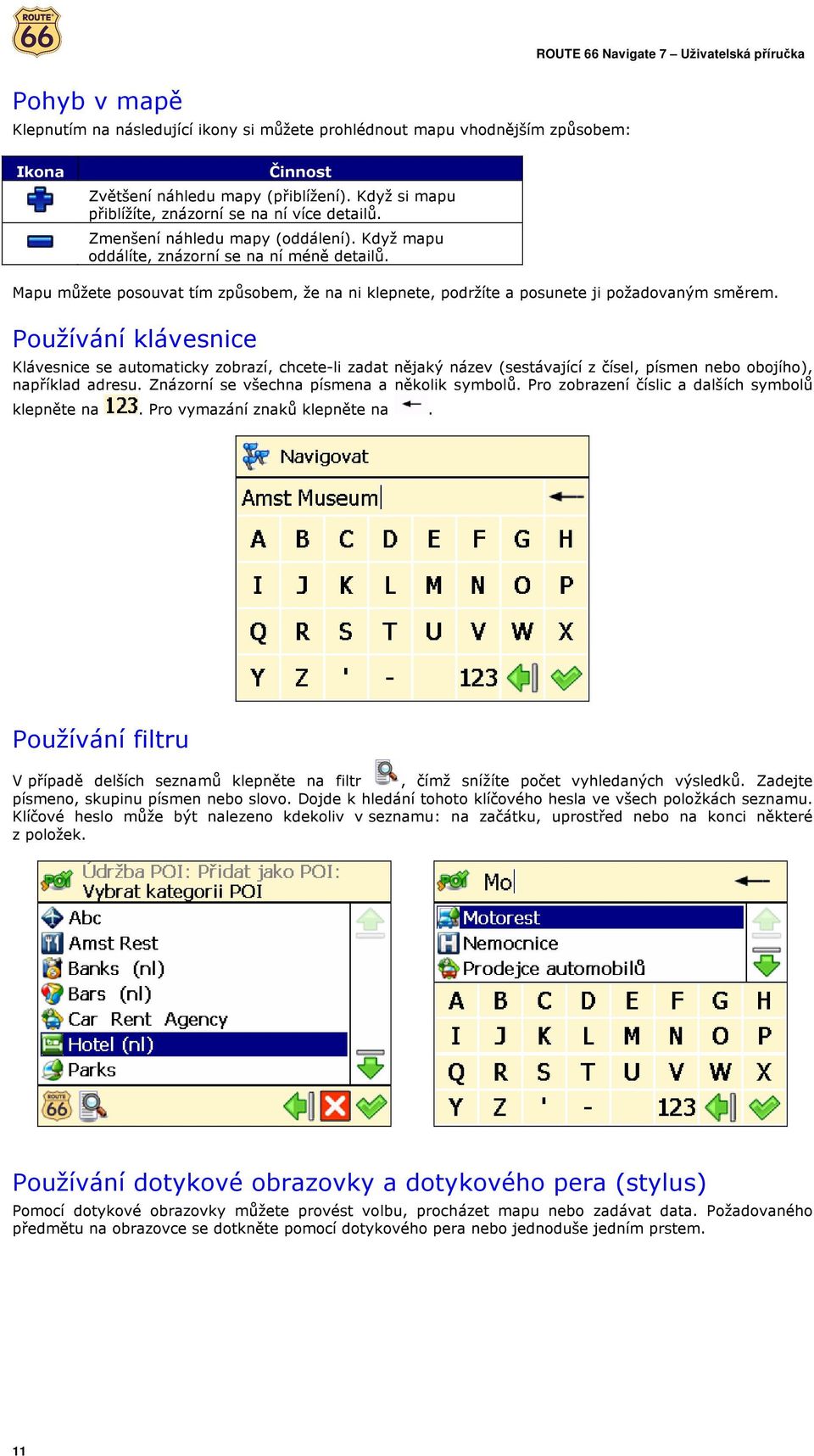 Používání klávesnice Klávesnice se automaticky zobrazí, chcete-li zadat nějaký název (sestávající z čísel, písmen nebo obojího), například adresu. Znázorní se všechna písmena a několik symbolů.