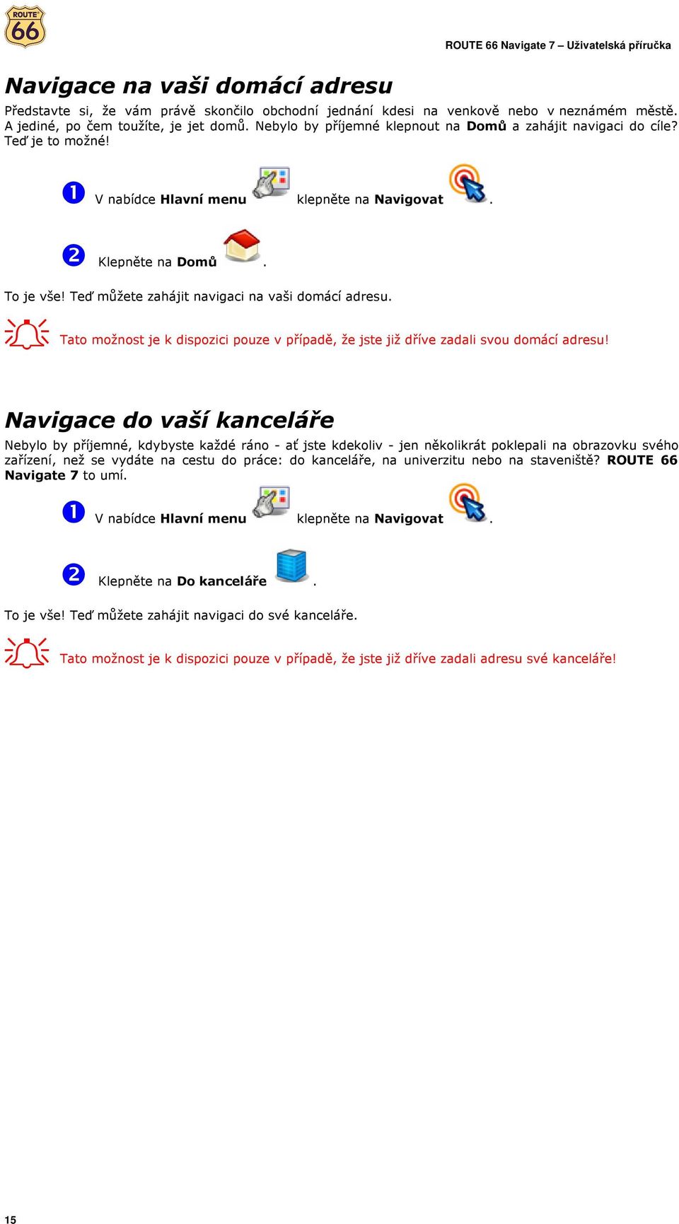 Teď můžete zahájit navigaci na vaši domácí adresu. Tato možnost je k dispozici pouze v případě, že jste již dříve zadali svou domácí adresu!