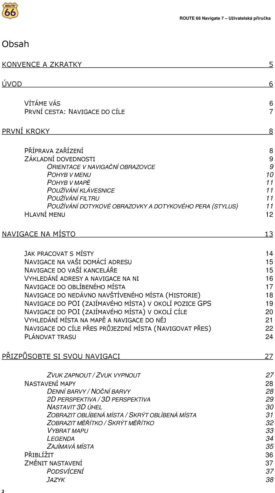 NAVIGACE DO VAŠÍ KANCELÁŘE 15 VYHLEDÁNÍ ADRESY A NAVIGACE NA NI 16 NAVIGACE DO OBLÍBENÉHO MÍSTA 17 NAVIGACE DO NEDÁVNO NAVŠTÍVENÉHO MÍSTA (HISTORIE) 18 NAVIGACE DO POI (ZAJÍMAVÉHO MÍSTA) V OKOLÍ