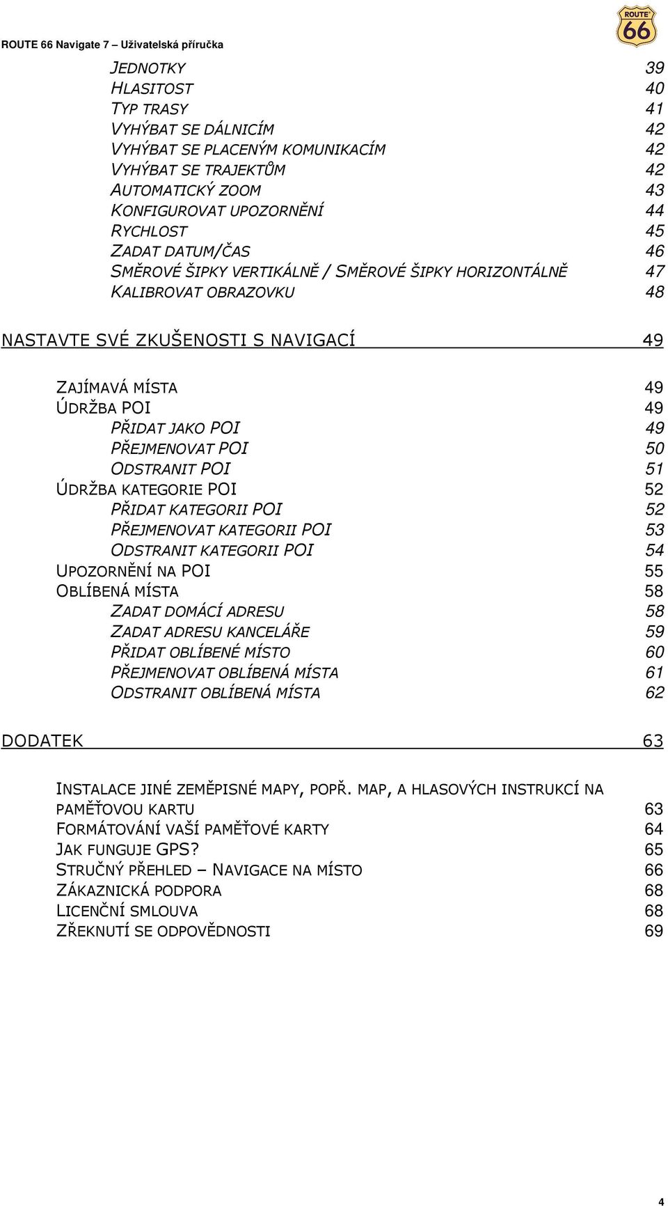 POI 51 ÚDRŽBA KATEGORIE POI 52 PŘIDAT KATEGORII POI 52 PŘEJMENOVAT KATEGORII POI 53 ODSTRANIT KATEGORII POI 54 UPOZORNĚNÍ NA POI 55 OBLÍBENÁ MÍSTA 58 ZADAT DOMÁCÍ ADRESU 58 ZADAT ADRESU KANCELÁŘE 59