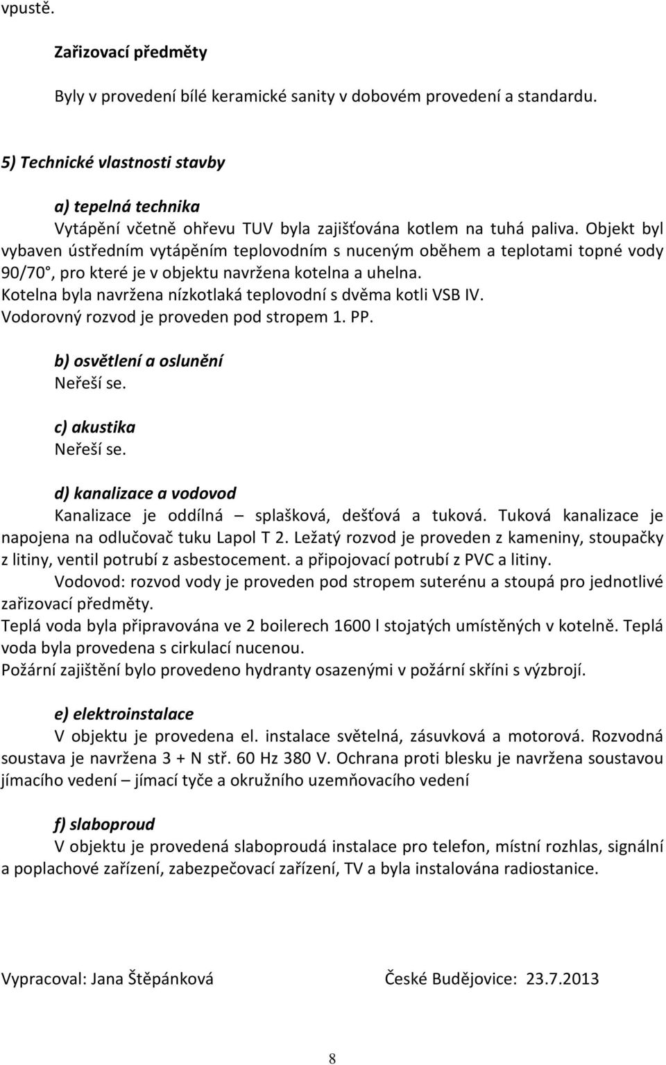 Objekt byl vybaven ústředním vytápěním teplovodním s nuceným oběhem a teplotami topné vody 90/70, pro které je v objektu navržena kotelna a uhelna.