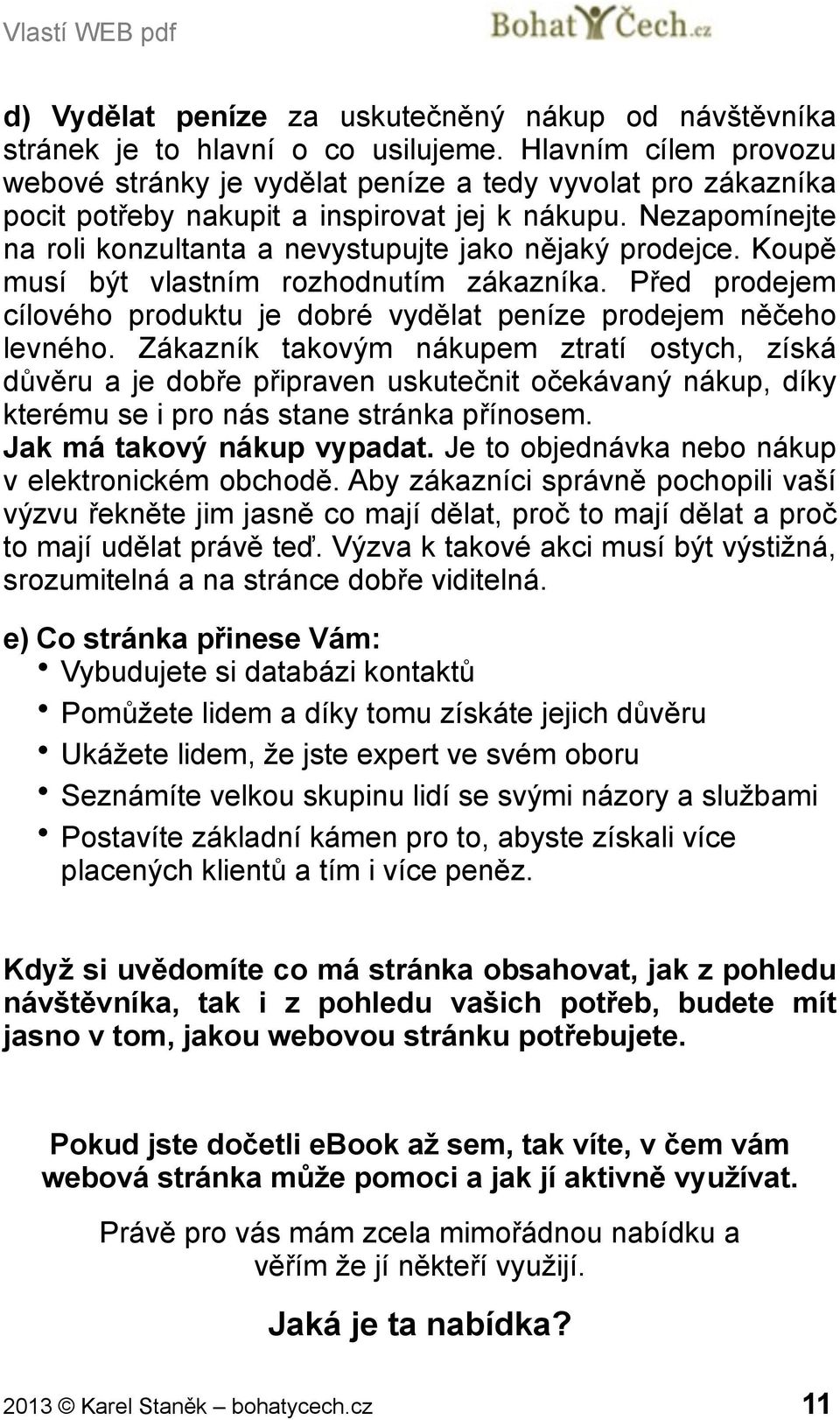 Nezapomínejte na roli konzultanta a nevystupujte jako nějaký prodejce. Koupě musí být vlastním rozhodnutím zákazníka. Před prodejem cílového produktu je dobré vydělat peníze prodejem něčeho levného.