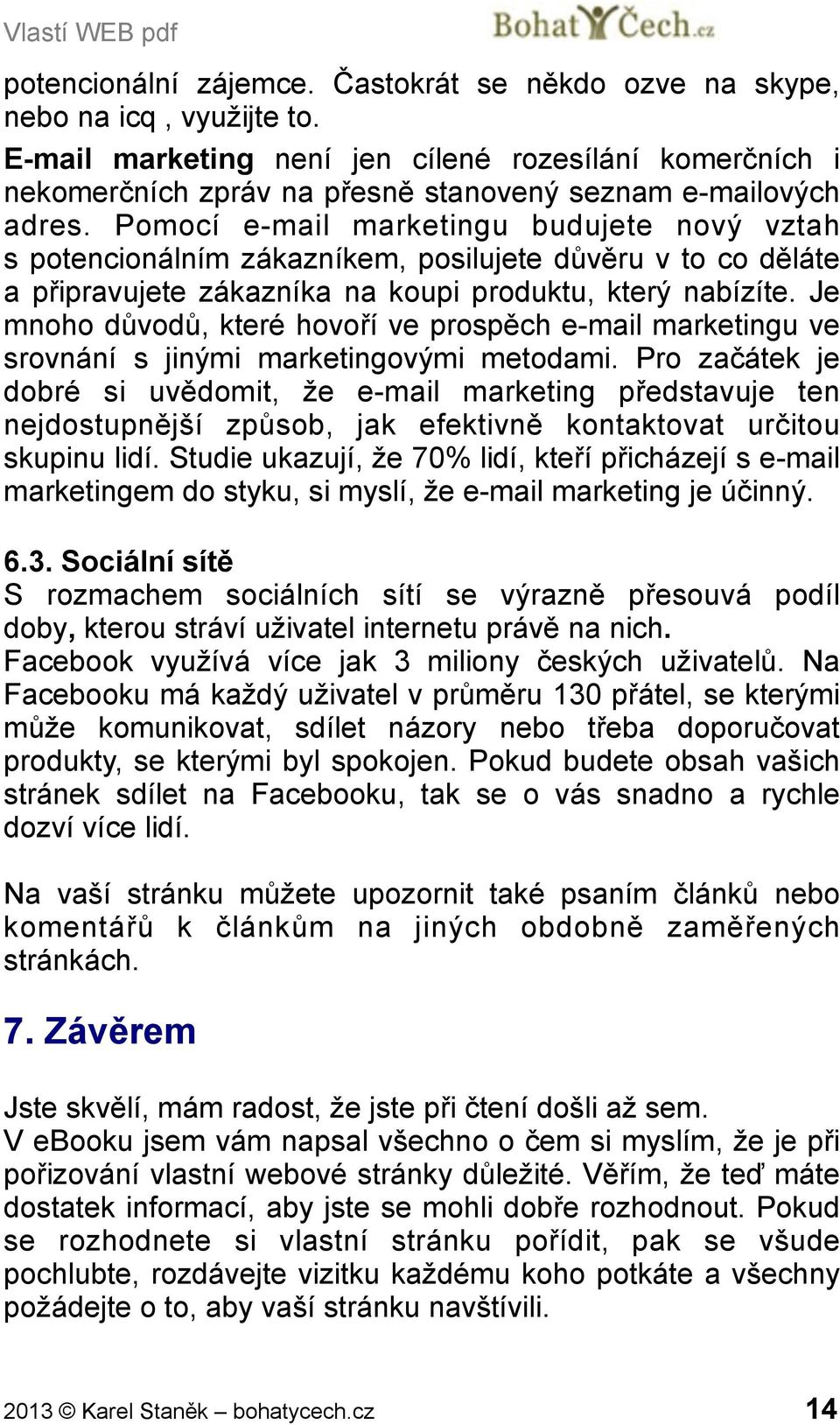 Pomocí e-mail marketingu budujete nový vztah s potencionálním zákazníkem, posilujete důvěru v to co děláte a připravujete zákazníka na koupi produktu, který nabízíte.