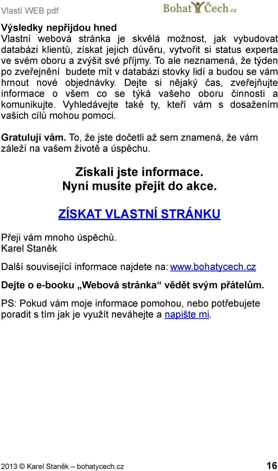 Dejte si nějaký čas, zveřejňujte informace o všem co se týká vašeho oboru činnosti a komunikujte. Vyhledávejte také ty, kteří vám s dosažením vašich cílů mohou pomoci. Gratuluji vám.