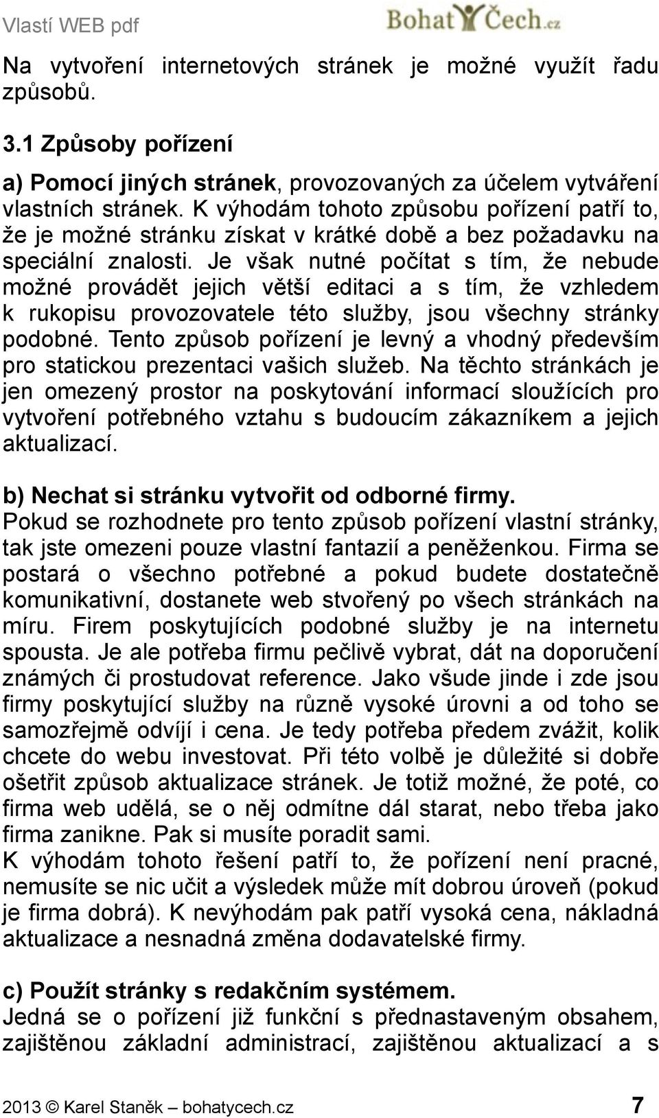 Je však nutné počítat s tím, že nebude možné provádět jejich větší editaci a s tím, že vzhledem k rukopisu provozovatele této služby, jsou všechny stránky podobné.