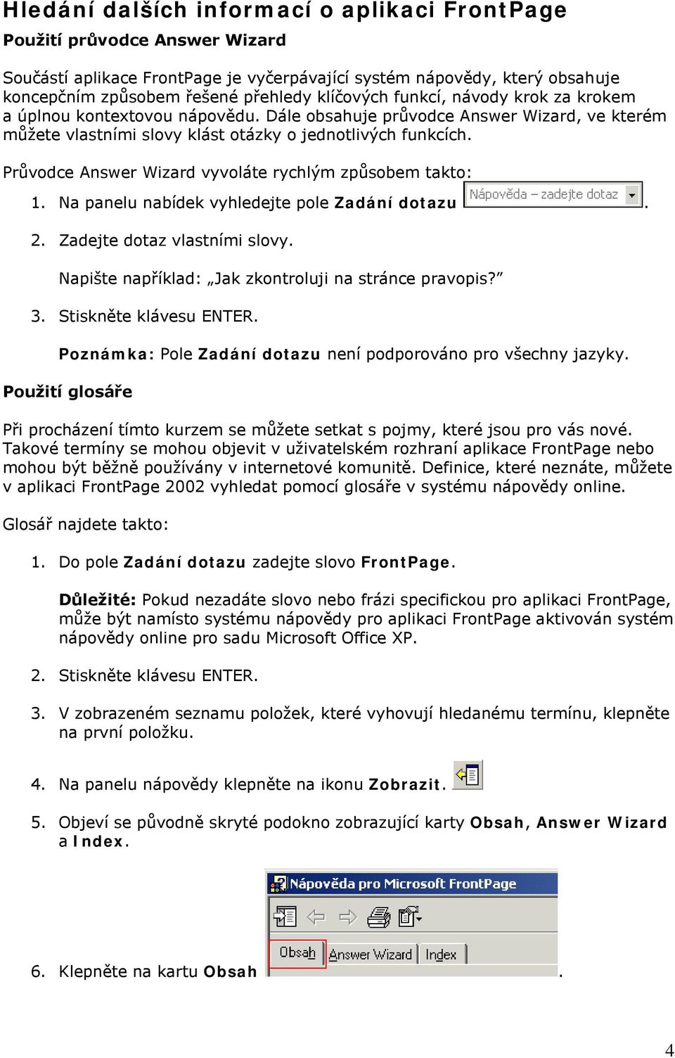 Průvodce Answer Wizard vyvoláte rychlým způsobem takto: 1. Na panelu nabídek vyhledejte pole Zadání dotazu. 2. Zadejte dotaz vlastními slovy. Napište například: Jak zkontroluji na stránce pravopis? 3.