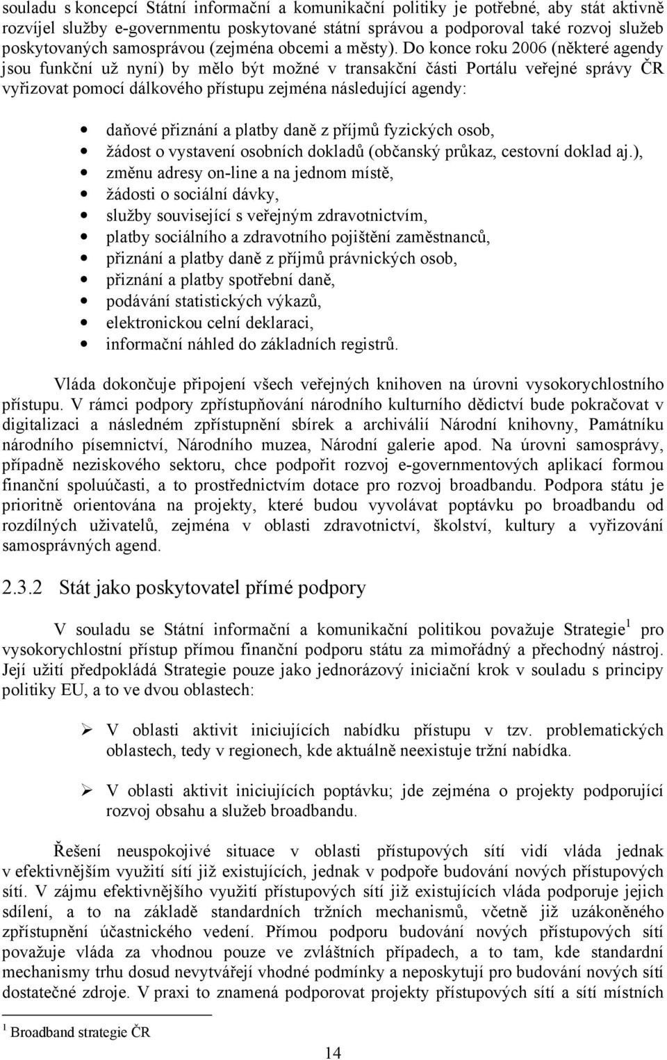 Do konce roku 2006 (některé agendy jsou funkční už nyní) by mělo být možné v transakční části Portálu veřejné správy ČR vyřizovat pomocí dálkového přístupu zejména následující agendy: daňové přiznání