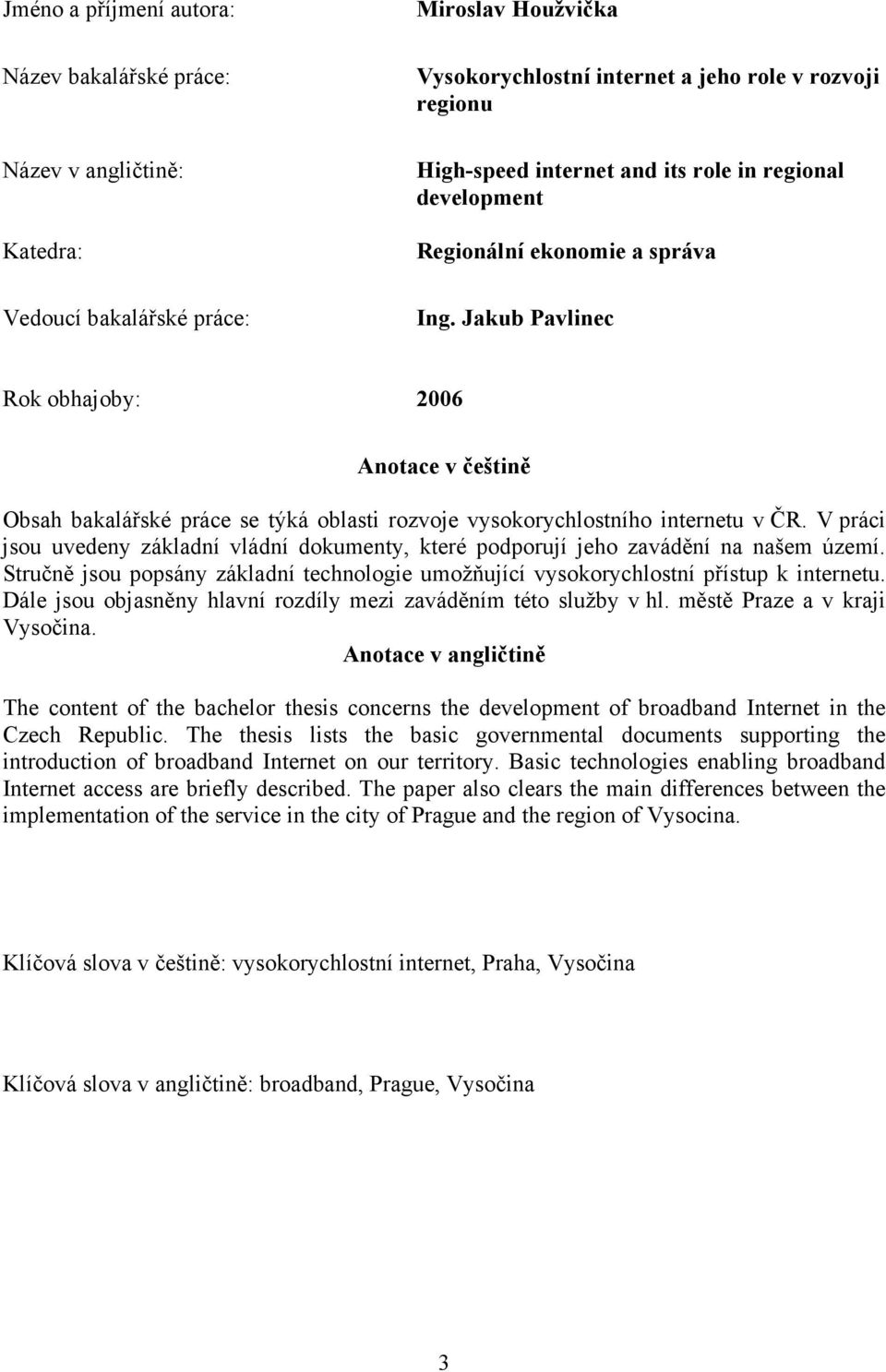 Jakub Pavlinec Rok obhajoby: 2006 Anotace v češtině Obsah bakalářské práce se týká oblasti rozvoje vysokorychlostního internetu v ČR.