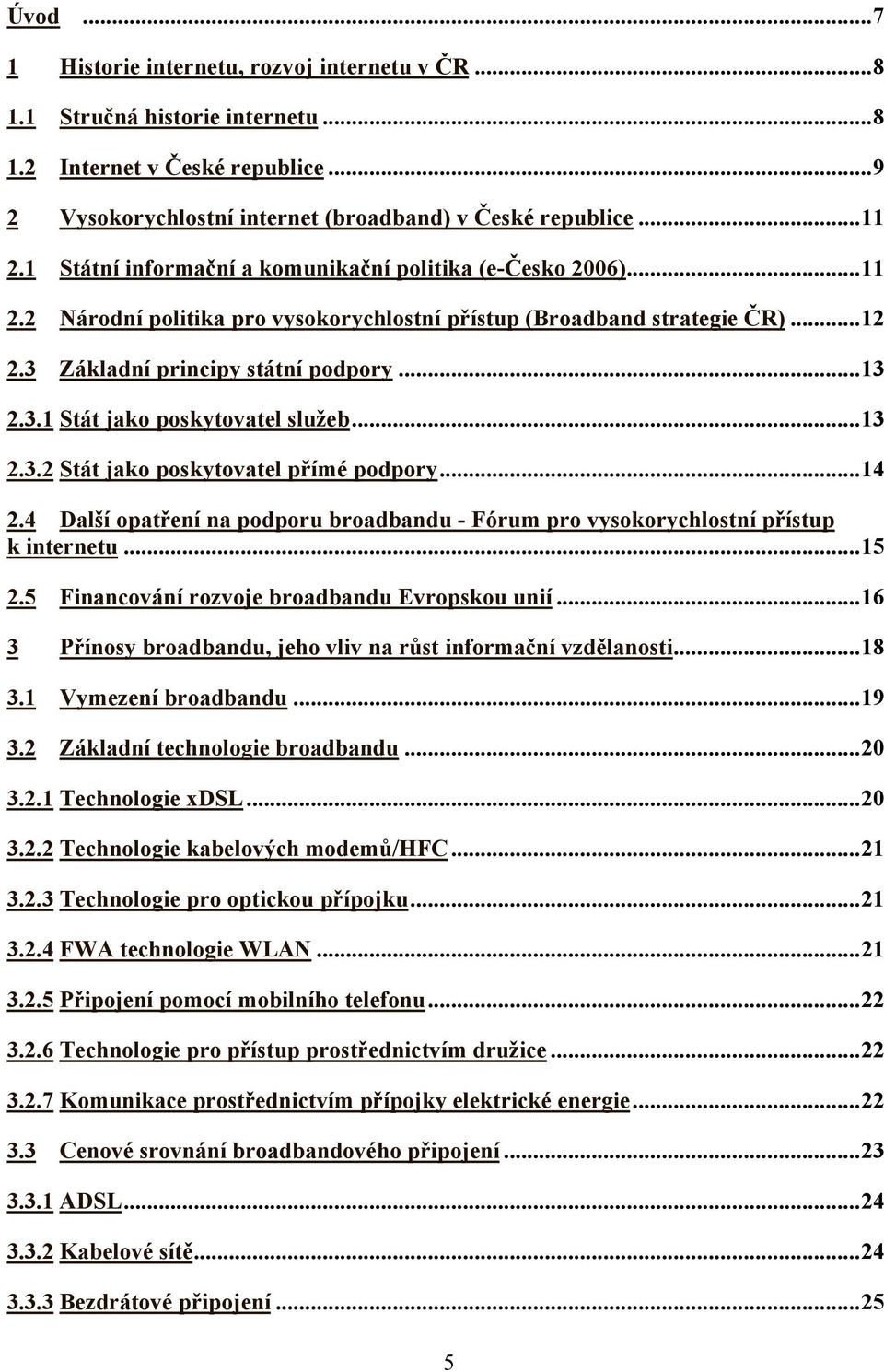 ..13 2.3.2 Stát jako poskytovatel přímé podpory...14 2.4 Další opatření na podporu broadbandu - Fórum pro vysokorychlostní přístup k internetu...15 2.5 Financování rozvoje broadbandu Evropskou unií.