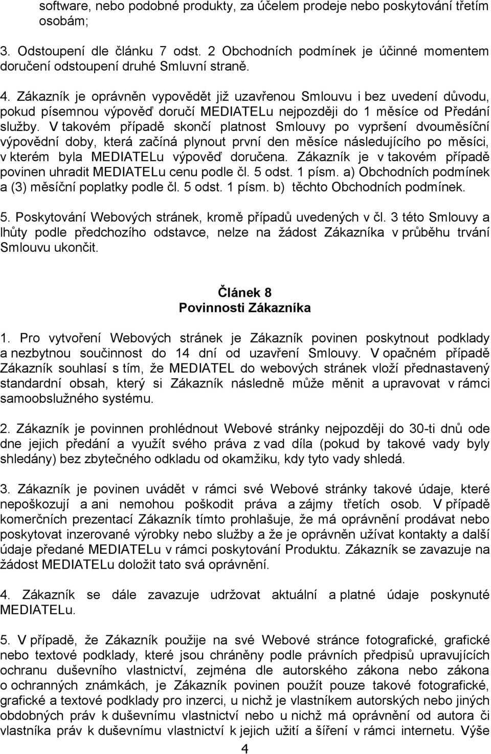 V takovém případě skončí platnost Smlouvy po vypršení dvouměsíční výpovědní doby, která začíná plynout první den měsíce následujícího po měsíci, v kterém byla MEDIATELu výpověď doručena.